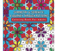 Symmetry & Serenity: A Journey Through Patterns|Coloring Book for Adults: Relax and Unwind with this Mesmerizing Geometric Designs for Mindful Coloring.