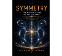 Symmetry - The Hidden Order of the Universe: Physics Explained Simply Vol 8