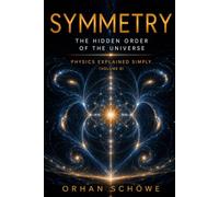 Symmetry - The Hidden Order of the Universe: Physics Explained Simply Vol 8
