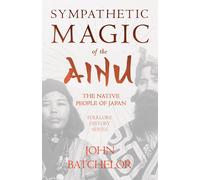 Sympathetic Magic Of The Ainu - The Native People Of Japan (Folklore History Series)