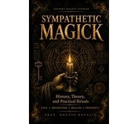 SYMPATHETIC MAGICK: History, Theory, and Practical Rituals for Love, Protection, Healing, and Prosperity