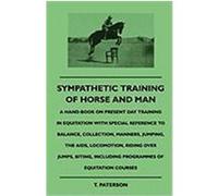 Sympathetic Training of Horse and Man - A Hand-Book on Present Day Training in Equitation with Special Reference to Balance, Collection, Manners, Jump Paterson, T. (Auteur)