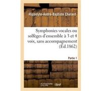 Symphonies vocales ou solfèges d'ensemble à 3 et 4 voix, sans accompagnement. Partie 1 Hippolyte-André-Baptiste Chelard (Auteur)