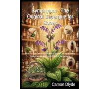 Symphytum - The Original Superglue for Bones: How to use comfrey roots and leaves for rapid deep tissue repair, joint relief, and bone healing