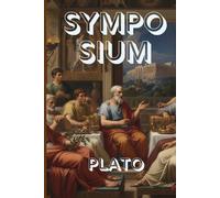 SYMPOSIUM: Plato’s Timeless Dialogue on Love, Beauty, and the Nature of Desire