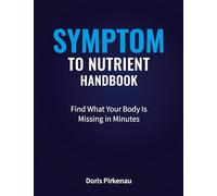 Symptom To Nutrient Handbook: Find What Your Body Is Missing in Minutes