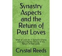Synastry Aspects and the Return of Past Loves: What to Look for in Synastry Charts and Learning the Timing of the Return of Past Loves