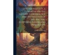 Synchronology, A Treatise On The History, Chronology And Mythology Of The Ancient Egyptians, Greeks And Phoenicians
