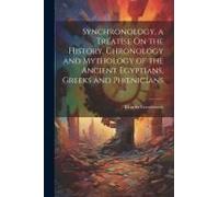 Synchronology, A Treatise On The History, Chronology And Mythology Of The Ancient Egyptians, Greeks And Phoenicians