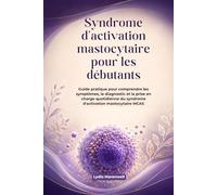 Syndrome d'activation mastocytaire pour les débutants: Guide pratique pour comprendre les symptômes, le diagnostic et la prise en charge quotidienne du syndrome d'activation mastocytaire MCAS