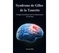 SYNDROME DE GILLES DE LA TOURETTE: Plongée Scientifique dans les Mécanismes du Cerveau "Un guide complet sur le syndrome de Gilles de la Tourette et ... pour les tics et comportements compulsifs"