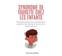 SYNDROME DE TOURETTE CHEZ LES ENFANTS: Guide des parents pour comprendre le syndrome de Gilles de la Tourette et la gestion des tics.