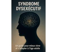 Syndrome Dysexécutif: Un guide pour mieux vivre et s’adapter à l’âge adulte