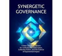 Synergetic Governance: A New Operating System for Civilization: Collaboration, Collective Action, and the Science of Exponential Impact