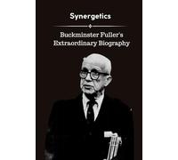 Synergetics: Buckminster Fuller's Extraordinary Biography