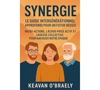 Synergie: Le Guide Intergénérationnel Approfondi pour un Futur Réussi: Micro-Actions, Lâcher-Prise Actif et Sagesse Collective pour Naviguer Notre Époque
