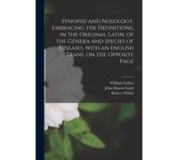 Synopsis And Nosology, Embracing The Definitions, In The Original Latin, Of The Genera And Species Of Diseases, With An English Trans. On The Opposite