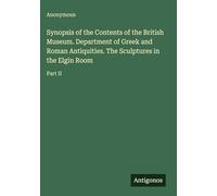 Synopsis of the Contents of the British Museum. Department of Greek and Roman Antiquities. The Sculptures in the Elgin Room: Part II