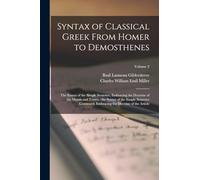 Syntax of Classical Greek From Homer to Demosthenes: The Syntax of the Simple Sentence, Embracing the Doctrine of the Moods and Tenses.- the Syntax of ... the Doctrine of the Article; Volume 2
