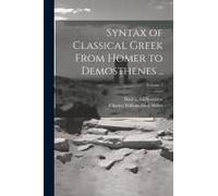 Syntax Of Classical Greek From Homer To Demosthenes ..; Volume 1