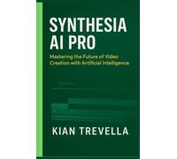 Synthesia AI Pro: Mastering the Future of Video Creation with Artificial Intelligence Transform Your Content Strategy with Cutting-Edge AI Video Tools, Automation, and Creativity