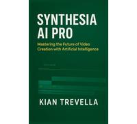 Synthesia AI Pro: Mastering the Future of Video Creation with Artificial Intelligence Transform Your Content Strategy with Cutting-Edge AI Video Tools, Automation, and Creativity