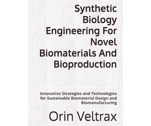 Synthetic Biology Engineering For Novel Biomaterials And Bioproduction: Innovative Strategies and Technologies for Sustainable Biomaterial Design and Biomanufacturing