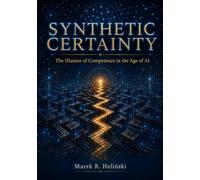 SYNTHETIC CERTAINTY: The Illusion of Competence in the Age of AI