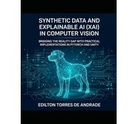 Synthetic Data and Explainable AI (XAI) in Computer Vision: Bridging the Reality Gap with Practical Implementations in PyTorch and Unit