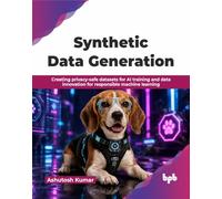Synthetic Data Generation: Creating privacy-safe datasets for AI training and data innovation for responsible machine learning (English Edition)