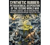 Synthetic Rubber: Petrochemical Desperation of the Second World War: Polymers, Sabotage, and the Rapid Industrial Innovation in American Wartime Logistics, 1941-1945