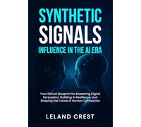 Synthetic Signals: Influence in the AI Era: Your Ethical Blueprint for Mastering Digital Persuasion, Building AI Resilience, and Shaping the Future of Human Connection