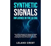 Synthetic Signals: Influence In The AI Era: Your Ethical Blueprint for Mastering Digital Persuasion, Building AI Resilience, and Shaping the Future of Human Connection
