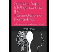 Synthetic Super Intelligence And The Transmutation Of Humankind A Roadmap To The Singularity And Beyond
