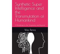 Synthetic Super Intelligence and the Transmutation of Humankind: A Roadmap to the Singularity and Beyond