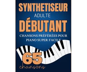 Synthetiseur Adulte Débutant: 65 Chansons Préférées Pour Piano Super Facile
