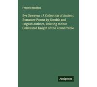 Syr Gawayne : A Collection of Ancient Romance-Poems by Scotish and English Authors, Relating to that Celebrated Knight of the Round Table