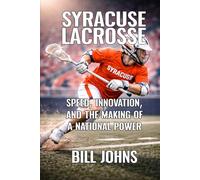 Syracuse Lacrosse: Speed, Innovation, and the Making of a National Power