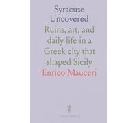 Syracuse Uncovered: Ruins, art, and daily life in a Gr ity that shaped Sicily