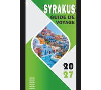 SYRAKUS GUIDE DE VOYAGE 2027: Planificateur complet de voyage en Sicile pour les excursions d'Ortigia, Noto et le mont Etna, itinéraires, cartes, ... guide de voyage à petit budget édition 2027
