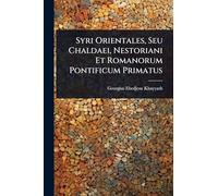 Syri Orientales, Seu Chaldaei, Nestoriani Et Romanorum Pontificum Primatus