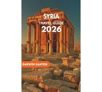 SYRIA Travel Guide 2026: Traverse Historic Wonders, Bustling Markets, Breathtaking Vistas, and Culinary Delights for an Unmatched Experience