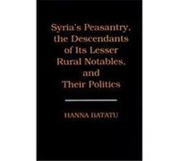 Syria's Peasantry, the Descendants of Its Lesser Rural Notables, and Their Politics Hanna Batatu (Auteur)