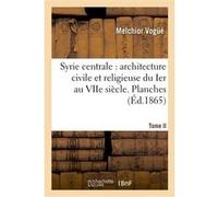 Syrie centrale : architecture civile et religieuse du Ier au VIIe siècle. Tome II. Planches Melchior Vogüé (Auteur)