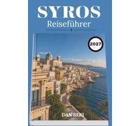 SYROS REISEFÜHRER 2027: Kykladische Dörfer, Strände, lokale Küche, kulturelles Erbe, landschaftlich reizvolle Wanderungen und Inselerlebnisse