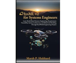 SysML v2 for Systems Engineers: Learn Model-Based Systems Engineering, Requirements Traceability, System Architecture, and Behavioral Modeling Through Real-World Engineering Projects