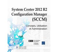 System Center 2012 R2 Configuration Manager (SCCM) - Concepts, Utilisation et Administration Concepts, utilisation et administration - Guillaume CALBANO, J - Eni Editions - broché - Manuel