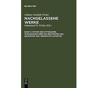 System Der Sittenlehre, Vorlesungen Über Die Bestimmung Des Gelehrten Und Vermischte Aufsätze