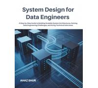 System Design for Data Engineers: A Step-by-Step Guide to Building Scalable System Architectures, Solving Data Engineering Challenges, and Acing Technical Interviews