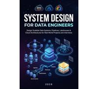 System Design for Data Engineers: Design Scalable Data Systems, Pipelines, Lakehouses & Cloud Architectures for Real-World Projects and Interviews